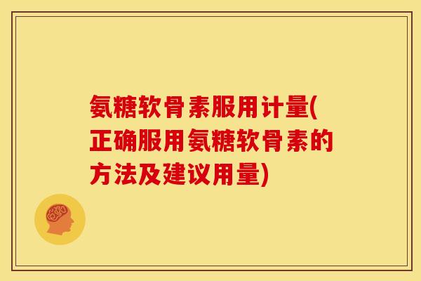 氨糖软骨素服用计量(正确服用氨糖软骨素的方法及建议用量)