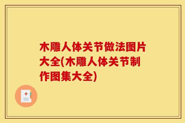 木雕人体关节做法图片大全(木雕人体关节制作图集大全)