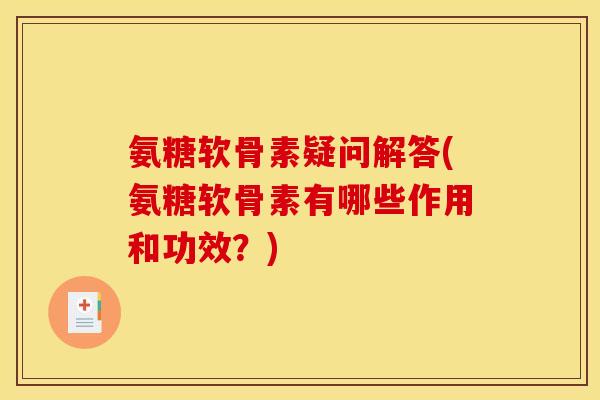 氨糖软骨素疑问解答(氨糖软骨素有哪些作用和功效？)