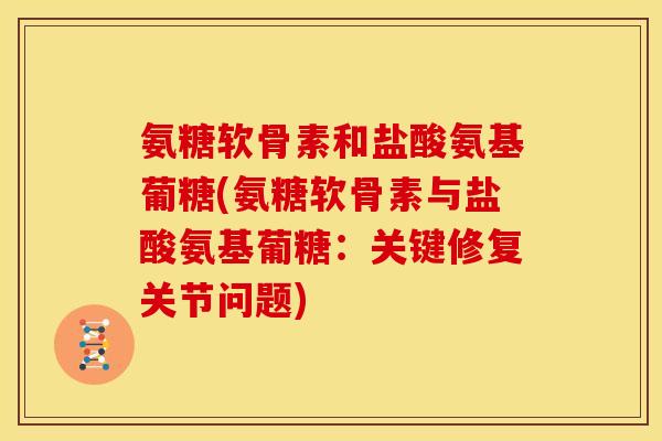 氨糖软骨素和盐酸氨基葡糖(氨糖软骨素与盐酸氨基葡糖：关键修复关节问题)