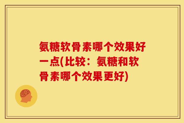 氨糖软骨素哪个效果好一点(比较：氨糖和软骨素哪个效果更好)