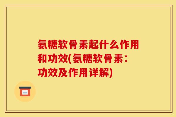 氨糖软骨素起什么作用和功效(氨糖软骨素：功效及作用详解)