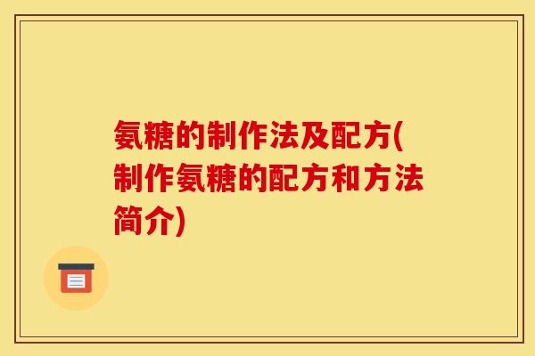 氨糖的制作法及配方(制作氨糖的配方和方法简介)