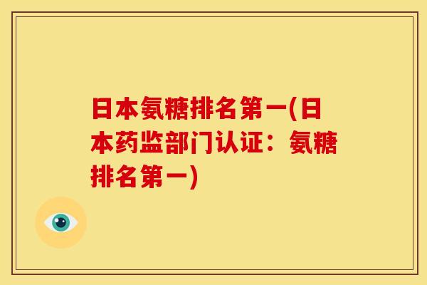 日本氨糖排名第一(日本药监部门认证：氨糖排名第一)