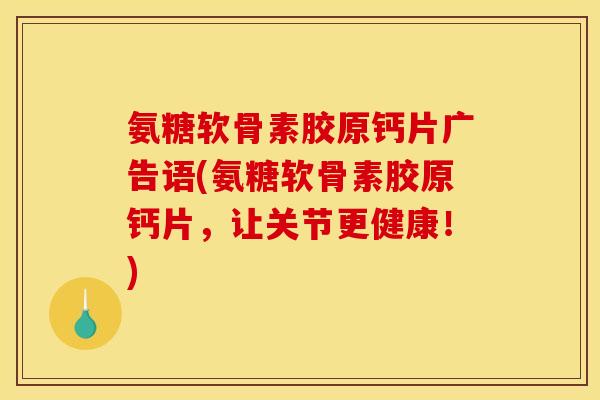 氨糖软骨素胶原钙片广告语(氨糖软骨素胶原钙片，让关节更健康！)