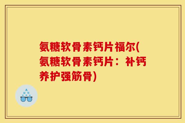氨糖软骨素钙片福尔(氨糖软骨素钙片：补钙养护强筋骨)