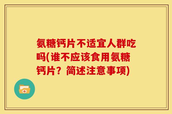 氨糖钙片不适宜人群吃吗(谁不应该食用氨糖钙片？简述注意事项)