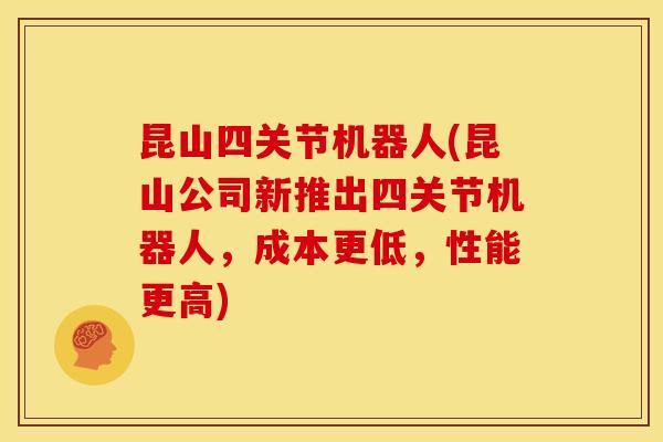 昆山四关节机器人(昆山公司新推出四关节机器人，成本更低，性能更高)