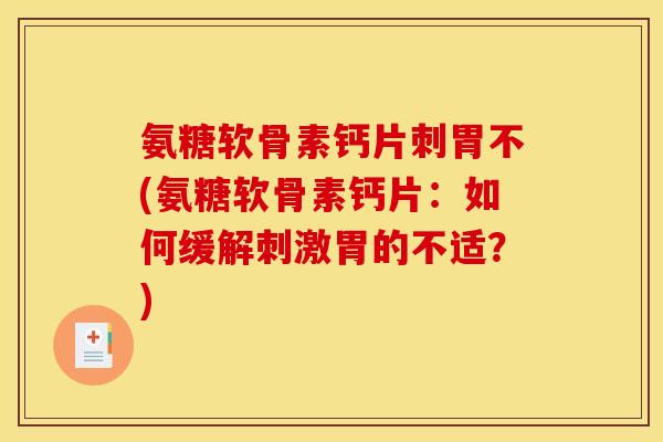 氨糖软骨素钙片刺胃不(氨糖软骨素钙片：如何缓解刺激胃的不适？)
