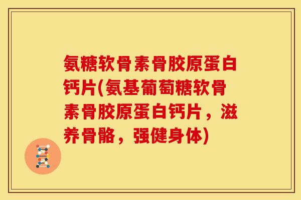 氨糖软骨素骨胶原蛋白钙片(氨基葡萄糖软骨素骨胶原蛋白钙片，滋养骨骼，强健身体)