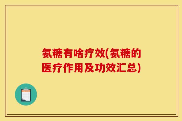 氨糖有啥疗效(氨糖的医疗作用及功效汇总)