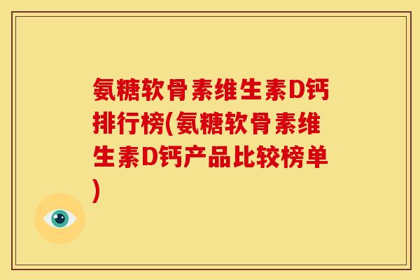 氨糖软骨素维生素D钙排行榜(氨糖软骨素维生素D钙产品比较榜单)