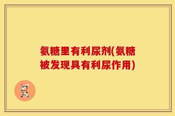 氨糖里有利尿剂(氨糖被发现具有利尿作用)