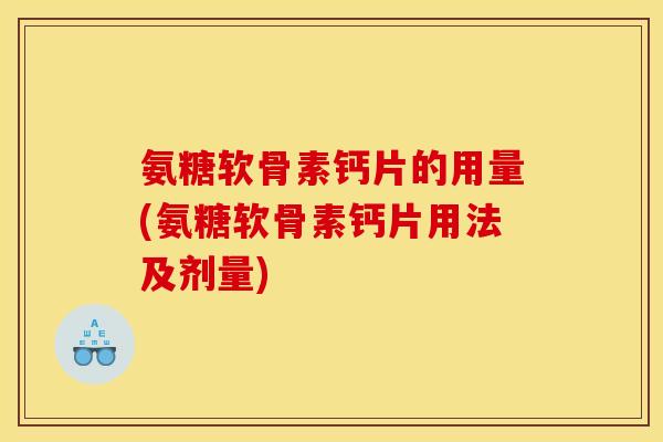 氨糖软骨素钙片的用量(氨糖软骨素钙片用法及剂量)