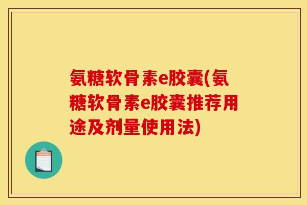 氨糖软骨素e胶囊(氨糖软骨素e胶囊推荐用途及剂量使用法)