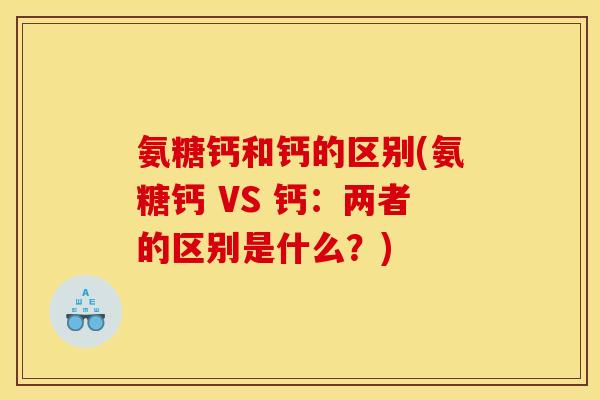 氨糖钙和钙的区别(氨糖钙 VS 钙：两者的区别是什么？)