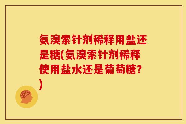 氨溴索针剂稀释用盐还是糖(氨溴索针剂稀释使用盐水还是葡萄糖？)