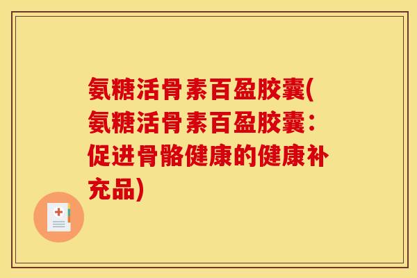 氨糖活骨素百盈胶囊(氨糖活骨素百盈胶囊：促进骨骼健康的健康补充品)