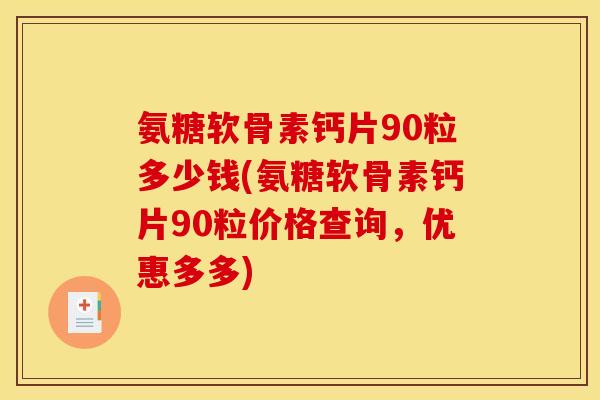 氨糖软骨素钙片90粒多少钱(氨糖软骨素钙片90粒价格查询，优惠多多)