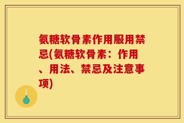 氨糖软骨素作用服用禁忌(氨糖软骨素：作用、用法、禁忌及注意事项)