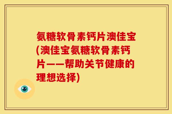 氨糖软骨素钙片澳佳宝(澳佳宝氨糖软骨素钙片——帮助关节健康的理想选择)