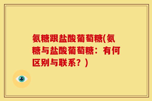 氨糖跟盐酸葡萄糖(氨糖与盐酸葡萄糖：有何区别与联系？)