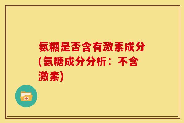 氨糖是否含有激素成分(氨糖成分分析：不含激素)