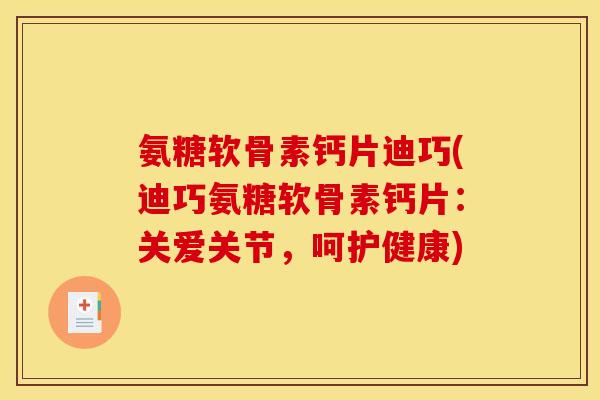 氨糖软骨素钙片迪巧(迪巧氨糖软骨素钙片：关爱关节，呵护健康)