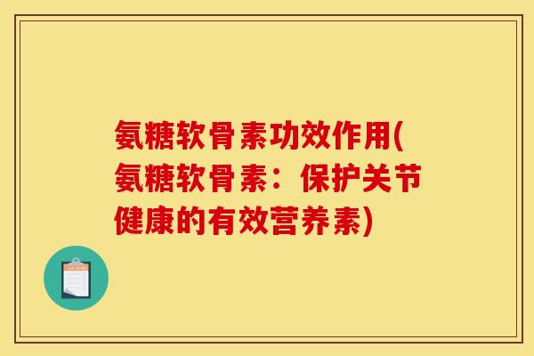 氨糖软骨素功效作用(氨糖软骨素：保护关节健康的有效营养素)
