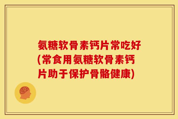 氨糖软骨素钙片常吃好(常食用氨糖软骨素钙片助于保护骨骼健康)