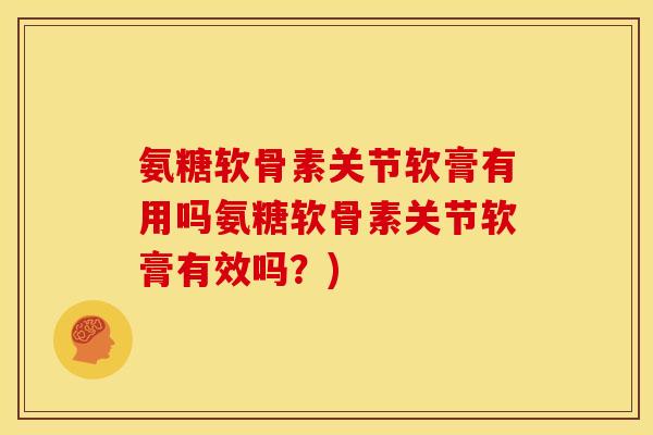 氨糖软骨素关节软膏有用吗氨糖软骨素关节软膏有效吗？)