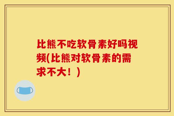 比熊不吃软骨素好吗视频(比熊对软骨素的需求不大！)