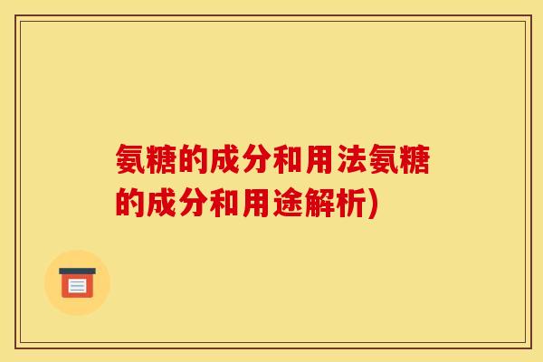 氨糖的成分和用法氨糖的成分和用途解析)