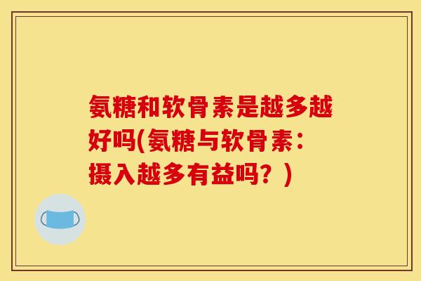 氨糖和软骨素是越多越好吗(氨糖与软骨素：摄入越多有益吗？)