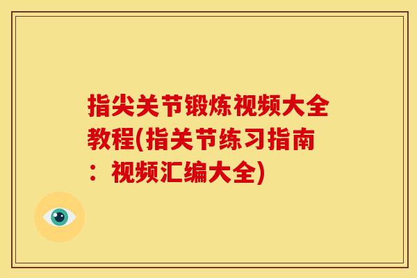 指尖关节锻炼视频大全教程(指关节练习指南：视频汇编大全)