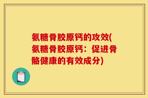氨糖骨胶原钙的攻效(氨糖骨胶原钙：促进骨骼健康的有效成分)