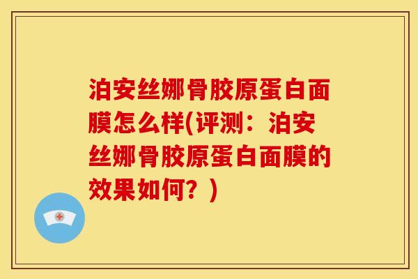 泊安丝娜骨胶原蛋白面膜怎么样(评测：泊安丝娜骨胶原蛋白面膜的效果如何？)