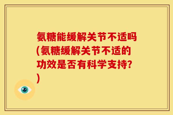 氨糖能缓解关节不适吗(氨糖缓解关节不适的功效是否有科学支持？)