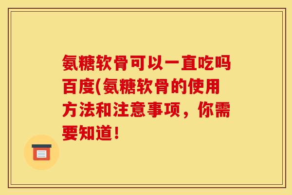 氨糖软骨可以一直吃吗百度(氨糖软骨的使用方法和注意事项，你需要知道！