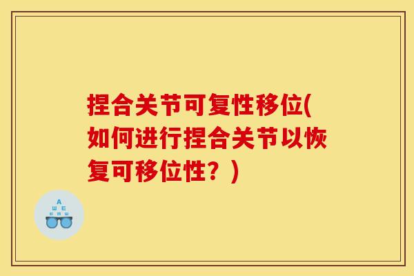 捏合关节可复性移位(如何进行捏合关节以恢复可移位性？)