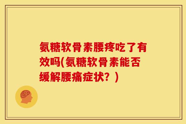 氨糖软骨素腰疼吃了有效吗(氨糖软骨素能否缓解腰痛症状？)