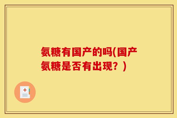 氨糖有国产的吗(国产氨糖是否有出现？)