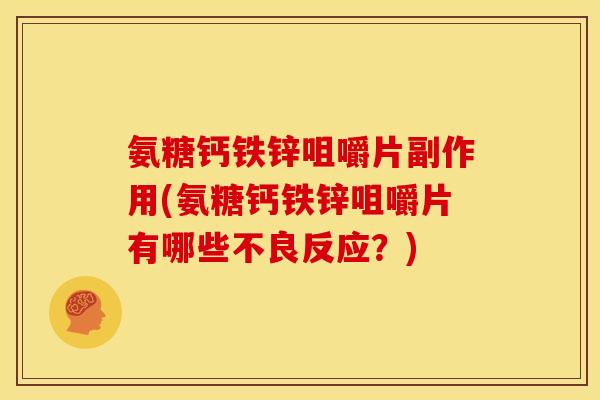 氨糖钙铁锌咀嚼片副作用(氨糖钙铁锌咀嚼片有哪些不良反应？)