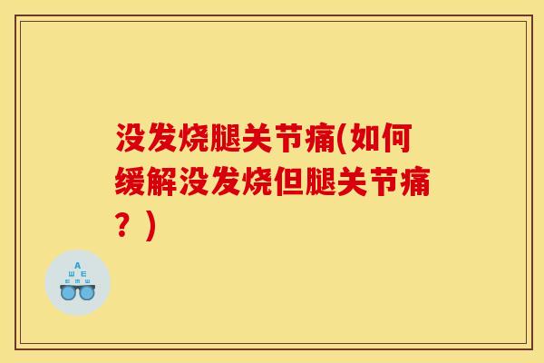 没发烧腿关节痛(如何缓解没发烧但腿关节痛？)