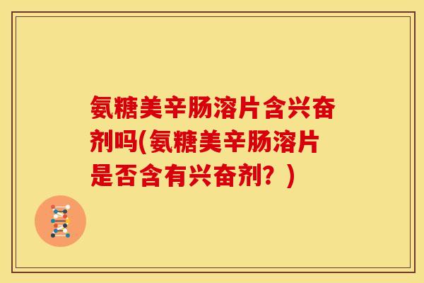 氨糖美辛肠溶片含兴奋剂吗(氨糖美辛肠溶片是否含有兴奋剂？)