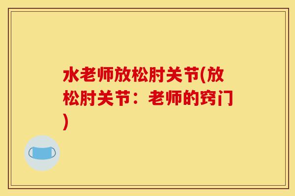 水老师放松肘关节(放松肘关节：老师的窍门)