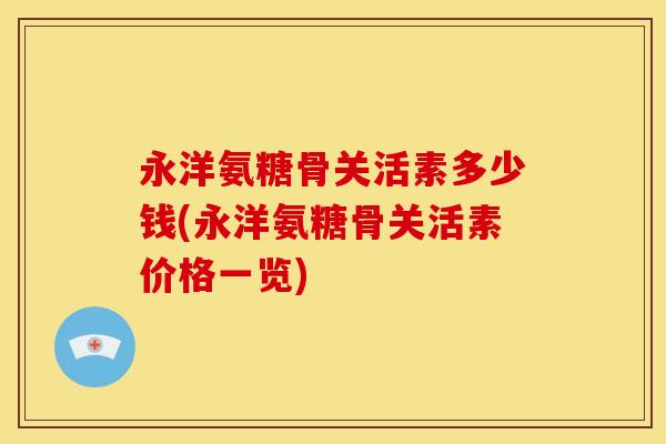 永洋氨糖骨关活素多少钱(永洋氨糖骨关活素价格一览)