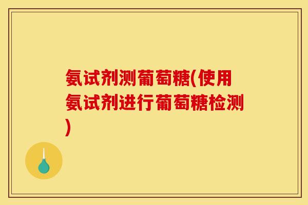 氨试剂测葡萄糖(使用氨试剂进行葡萄糖检测)