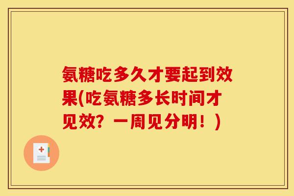 氨糖吃多久才要起到效果(吃氨糖多长时间才见效？一周见分明！)