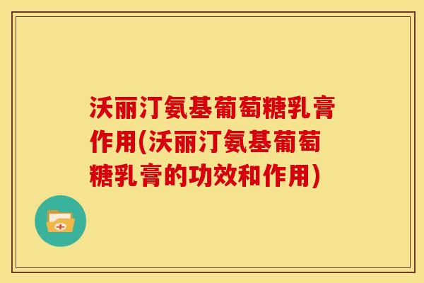 沃丽汀氨基葡萄糖乳膏作用(沃丽汀氨基葡萄糖乳膏的功效和作用)